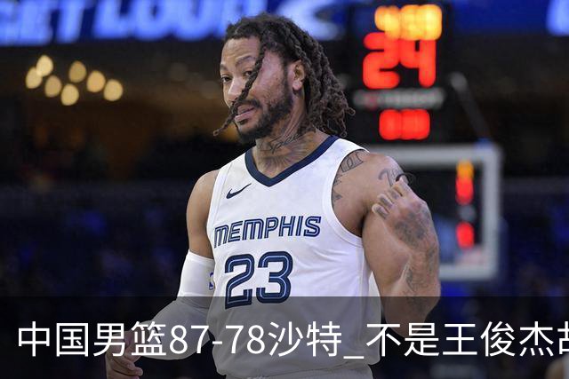 中国男篮87-78沙特 不是王俊杰胡金秋 他才是全场最佳 30+7带队起飞
