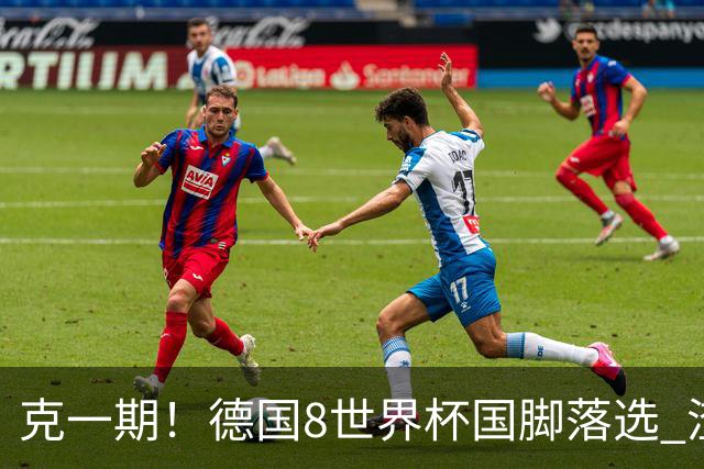 克一期！德国8世界杯国脚落选 渣叔：把这面旗赢回来