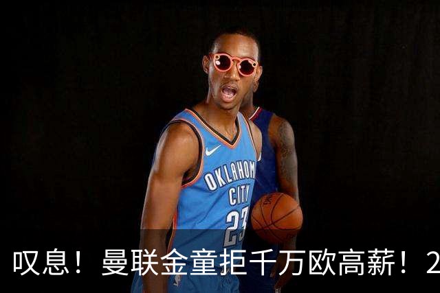 叹息！曼联金童拒千万欧高薪！20场进1球！豪言要去有雄心的球队！