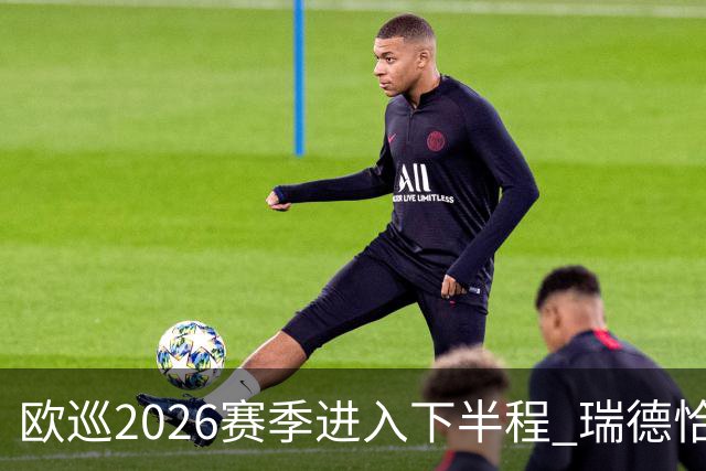 欧巡2026赛季进入下半程 瑞德恰卡拉正在接近美巡