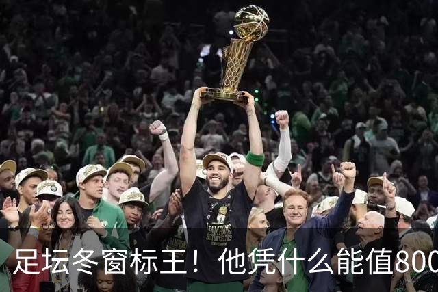 足坛冬窗标王！他凭什么能值8000万欧？